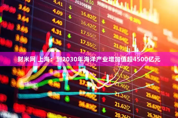 财米网 上海：到2030年海洋产业增加值超4500亿元