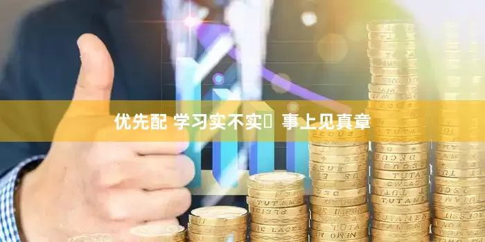 优先配 学习实不实 事上见真章