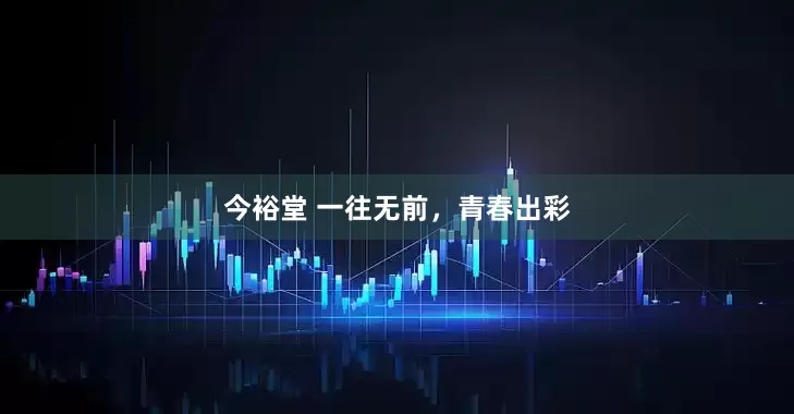 今裕堂 一往无前，青春出彩