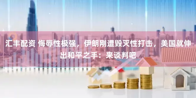 汇丰配资 侮辱性极强，伊朗刚遭毁灭性打击，美国就伸出和平之手：来谈判吧