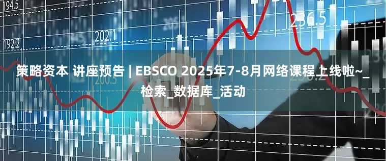 策略资本 讲座预告 | EBSCO 2025年7-8月网络课程上线啦~_检索_数据库_活动