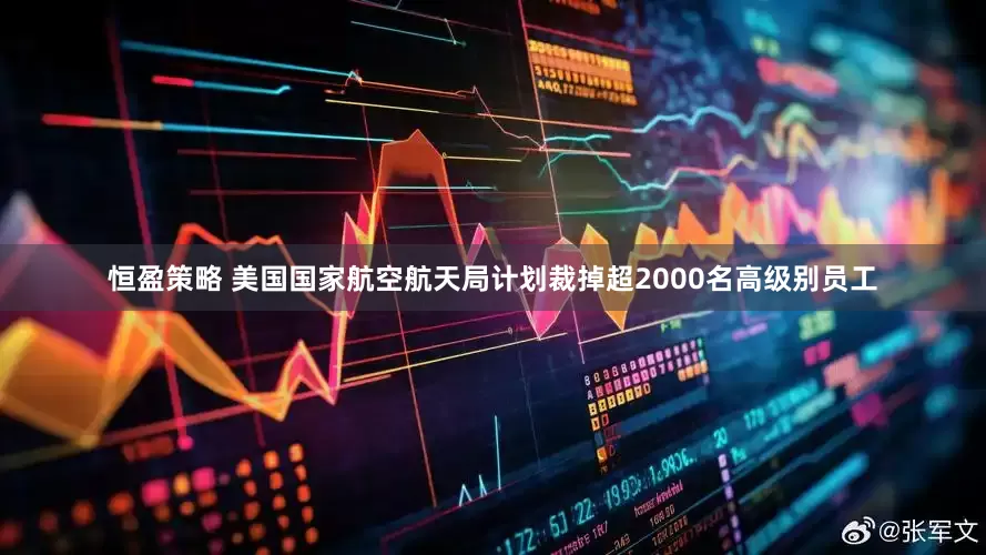恒盈策略 美国国家航空航天局计划裁掉超2000名高级别员工