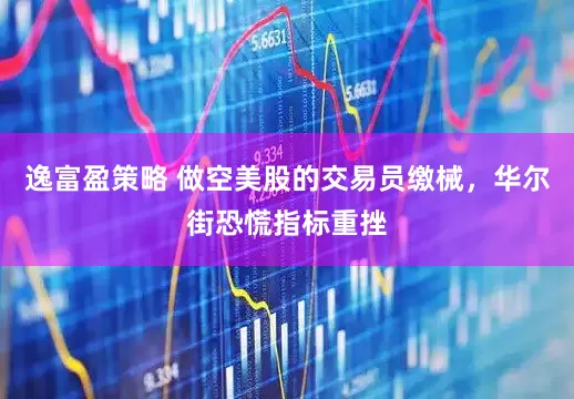 逸富盈策略 做空美股的交易员缴械，华尔街恐慌指标重挫