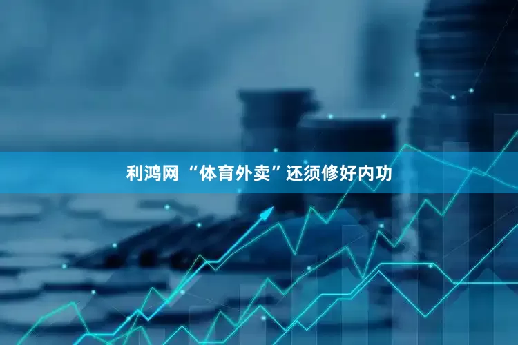 利鸿网 “体育外卖”还须修好内功