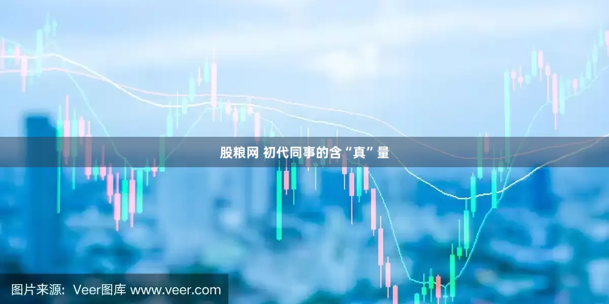 股粮网 初代同事的含“真”量