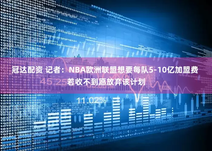 冠达配资 记者：NBA欧洲联盟想要每队5-10亿加盟费 若收不到愿放弃该计划