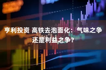 亨利投资 高铁去泡面化：气味之争还是利益之争？