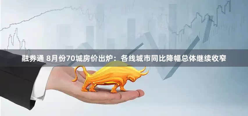 融券通 8月份70城房价出炉：各线城市同比降幅总体继续收窄