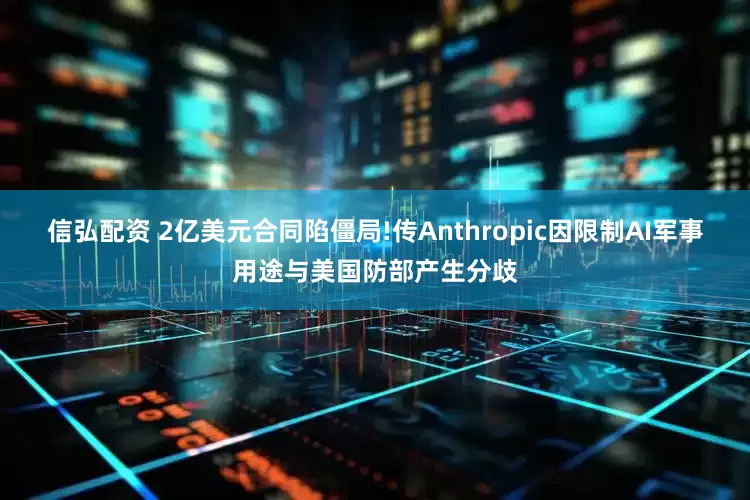 信弘配资 2亿美元合同陷僵局!传Anthropic因限制AI军事用途与美国防部产生分歧