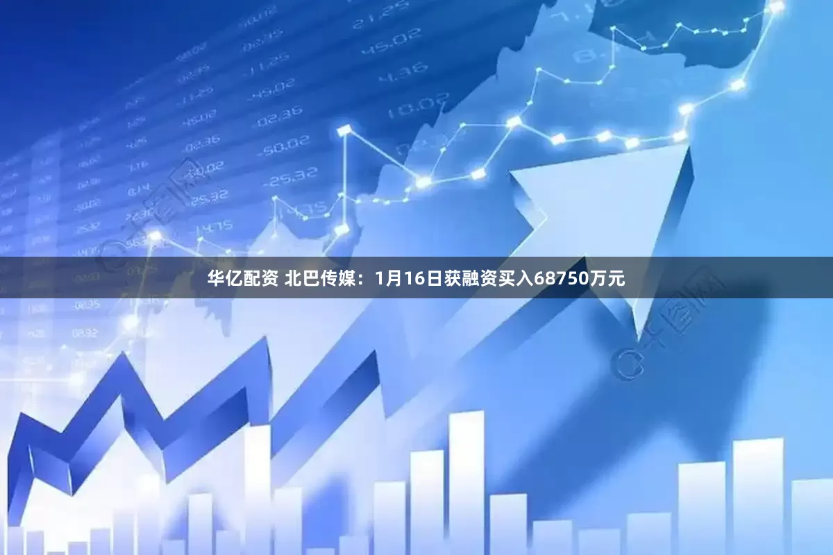 华亿配资 北巴传媒：1月16日获融资买入68750万元