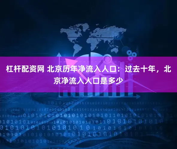 杠杆配资网 北京历年净流入人口：过去十年，北京净流入人口是多少