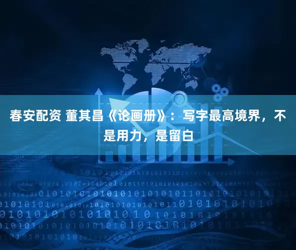 春安配资 董其昌《论画册》：写字最高境界，不是用力，是留白